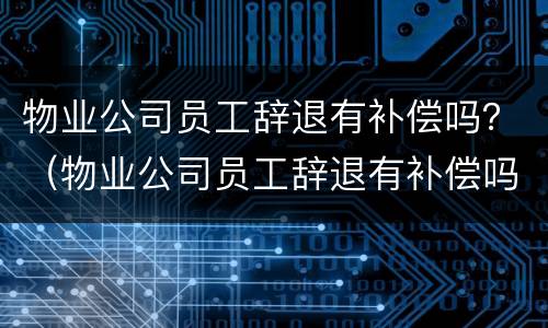 物业公司员工辞退有补偿吗？（物业公司员工辞退有补偿吗怎么算）