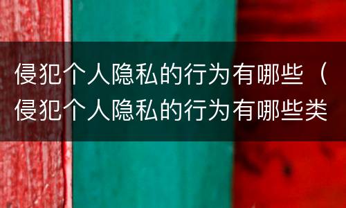 侵犯个人隐私的行为有哪些（侵犯个人隐私的行为有哪些类型）