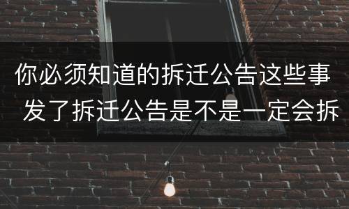 你必须知道的拆迁公告这些事 发了拆迁公告是不是一定会拆