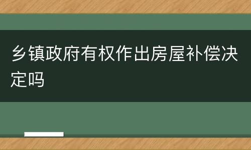 乡镇政府有权作出房屋补偿决定吗