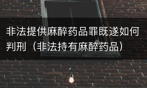 非法提供麻醉药品罪既遂如何判刑（非法持有麻醉药品）