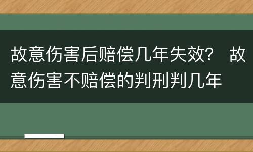 故意伤害后赔偿几年失效？ 故意伤害不赔偿的判刑判几年