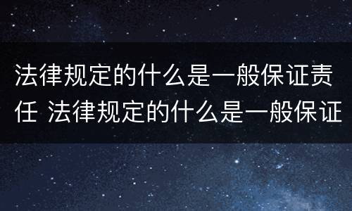 法律规定的什么是一般保证责任 法律规定的什么是一般保证责任的