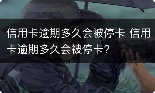 信用卡逾期多久会被停卡 信用卡逾期多久会被停卡?
