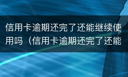 信用卡逾期还完了还能继续使用吗（信用卡逾期还完了还能继续使用吗）