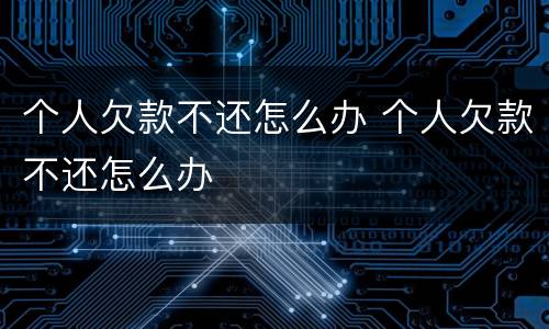个人欠款不还怎么办 个人欠款不还怎么办