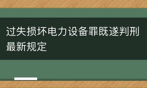 过失损坏电力设备罪既遂判刑最新规定