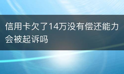 信用卡欠了14万没有偿还能力会被起诉吗