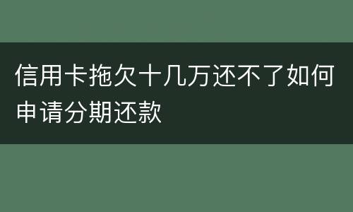 信用卡拖欠十几万还不了如何申请分期还款