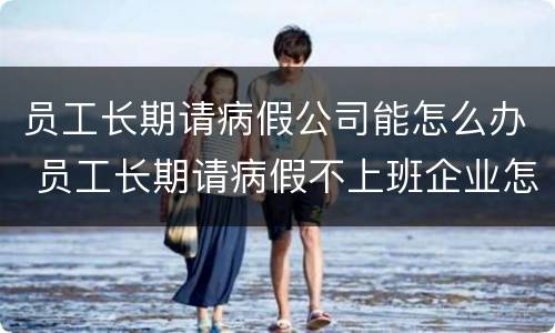 员工长期请病假公司能怎么办 员工长期请病假不上班企业怎么办