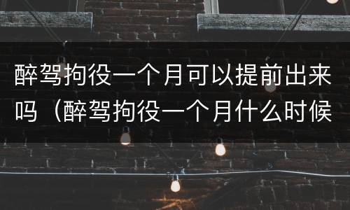 醉驾拘役一个月可以提前出来吗（醉驾拘役一个月什么时候能出来）