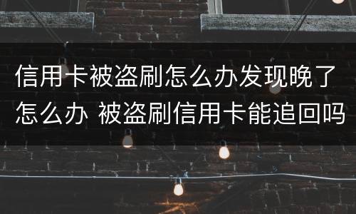 信用卡被盗刷怎么办发现晚了怎么办 被盗刷信用卡能追回吗
