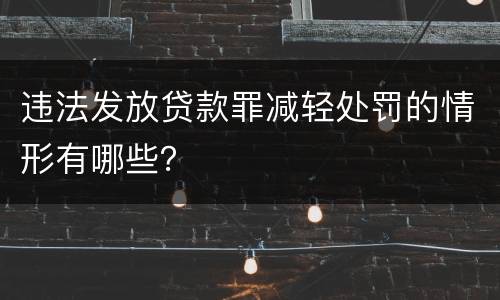 违法发放贷款罪减轻处罚的情形有哪些？
