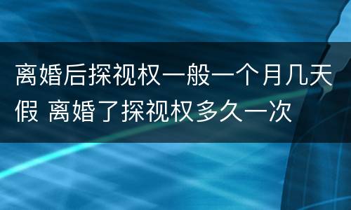 离婚后探视权一般一个月几天假 离婚了探视权多久一次