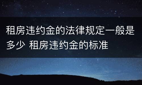 租房违约金的法律规定一般是多少 租房违约金的标准