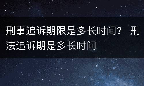 刑事追诉期限是多长时间？ 刑法追诉期是多长时间