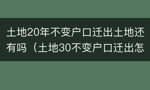 土地20年不变户口迁出土地还有吗（土地30不变户口迁出怎么办）