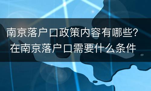南京落户口政策内容有哪些？ 在南京落户口需要什么条件