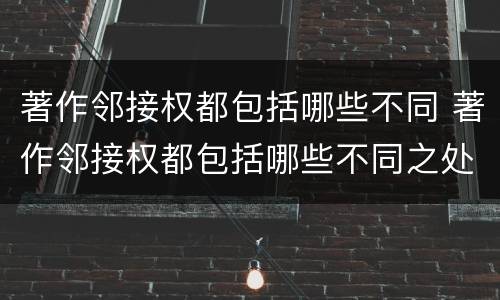 著作邻接权都包括哪些不同 著作邻接权都包括哪些不同之处