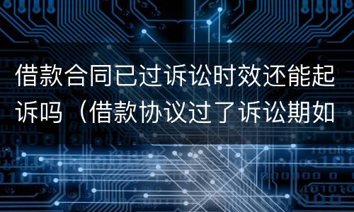 借款合同已过诉讼时效还能起诉吗（借款协议过了诉讼期如何补救）