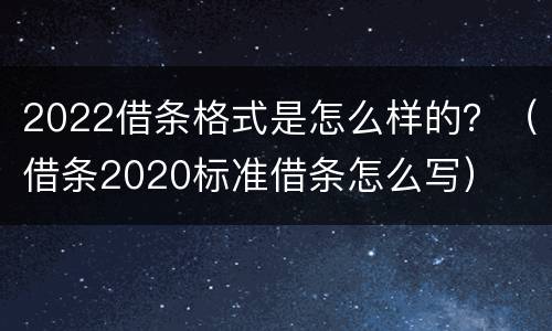 2022借条格式是怎么样的？（借条2020标准借条怎么写）