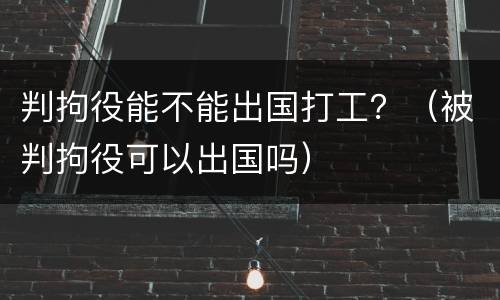 判拘役能不能出国打工？（被判拘役可以出国吗）