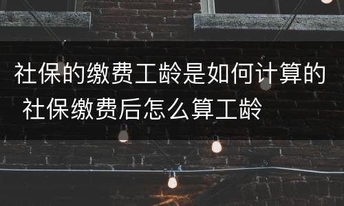 社保的缴费工龄是如何计算的 社保缴费后怎么算工龄