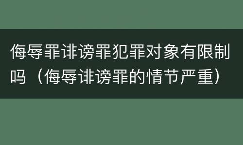 侮辱罪诽谤罪犯罪对象有限制吗（侮辱诽谤罪的情节严重）