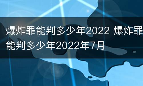 爆炸罪能判多少年2022 爆炸罪能判多少年2022年7月