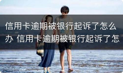 信用卡逾期被银行起诉了怎么办 信用卡逾期被银行起诉了怎么办,能协商撤诉吗