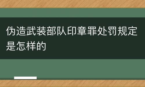 伪造武装部队印章罪处罚规定是怎样的