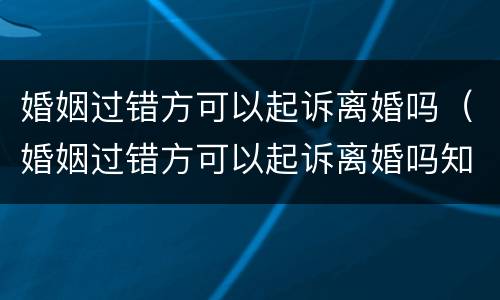 婚姻过错方可以起诉离婚吗（婚姻过错方可以起诉离婚吗知乎）