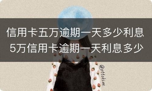 信用卡五万逾期一天多少利息 5万信用卡逾期一天利息多少