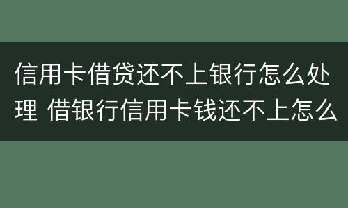 信用卡借贷还不上银行怎么处理 借银行信用卡钱还不上怎么办