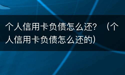 个人信用卡负债怎么还？（个人信用卡负债怎么还的）