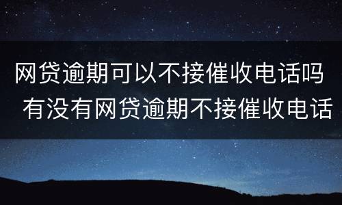 网贷逾期可以不接催收电话吗 有没有网贷逾期不接催收电话的