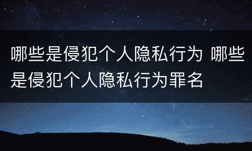 哪些是侵犯个人隐私行为 哪些是侵犯个人隐私行为罪名