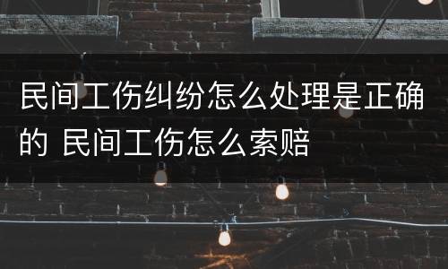 民间工伤纠纷怎么处理是正确的 民间工伤怎么索赔