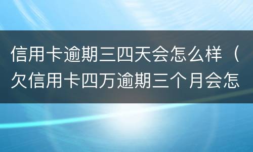 信用卡逾期三四天会怎么样（欠信用卡四万逾期三个月会怎么样）