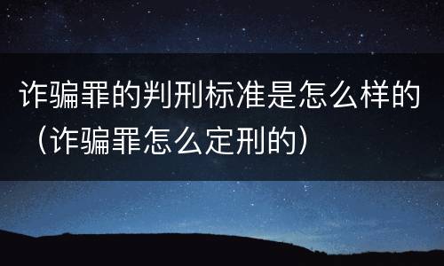 诈骗罪的判刑标准是怎么样的（诈骗罪怎么定刑的）