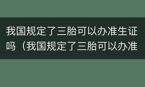我国规定了三胎可以办准生证吗（我国规定了三胎可以办准生证吗现在）