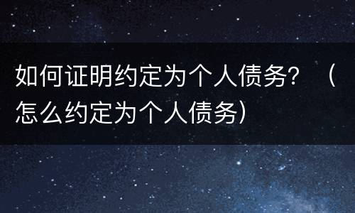 如何证明约定为个人债务？（怎么约定为个人债务）