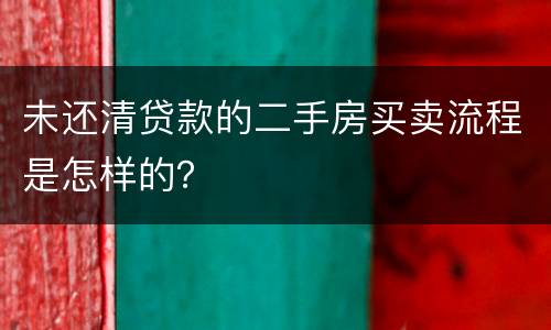 未还清贷款的二手房买卖流程是怎样的？