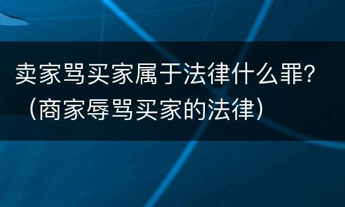 卖家骂买家属于法律什么罪？（商家辱骂买家的法律）