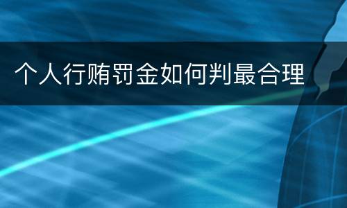 个人行贿罚金如何判最合理