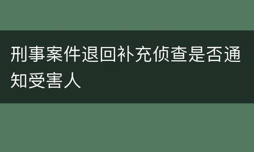 刑事案件退回补充侦查是否通知受害人