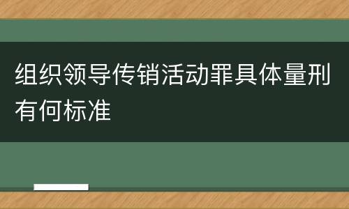 组织领导传销活动罪具体量刑有何标准