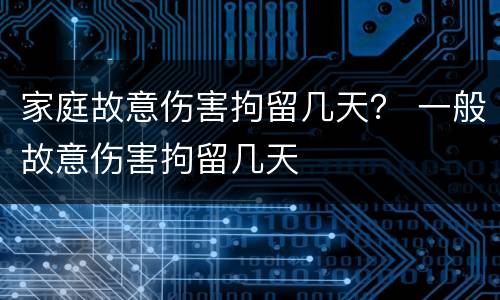 家庭故意伤害拘留几天？ 一般故意伤害拘留几天