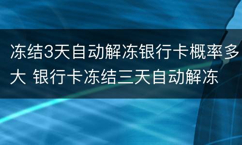冻结3天自动解冻银行卡概率多大 银行卡冻结三天自动解冻