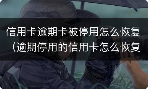 信用卡逾期卡被停用怎么恢复（逾期停用的信用卡怎么恢复）